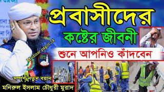 প্রবাসীদের কষ্টের জীবনী। শুনে আপনিও কাঁদবেন। mufti monirul islam chowdhury murad