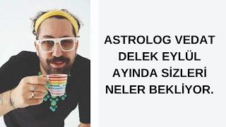 ASTROLOG VEDAT DELEK EYLÜL AYINDA SİZLERİ NELER BEKLİYOR.