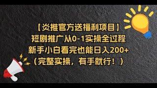 【炎推官方送福利项目】短剧推广从0-1实操全过程从0 -1实操全过程（内容超详细，有手就行）