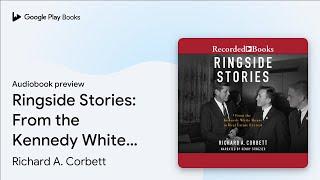 Ringside Stories: From the Kennedy White House… by Richard A. Corbett · Audiobook preview