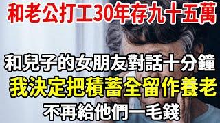 和老公打工30年存九十五萬，和兒子的女朋友對話十分鐘，我就決定把積蓄全留作養老，不再給他們一毛錢！【老人社】