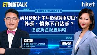 ET財智Talk｜美科技股下半年仍係撐市功臣？外滙、債券不宜沾手？鴻鵠陸庭龍透視資產配置策略