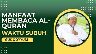 GUS QOYYUM  -  MANFAAT MEMBACA AL-QURAN DI WAKTU SUBUH