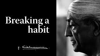 Breaking a habit | Krishnamurti