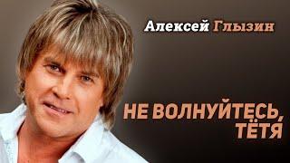 Алексей Глызин - Не волнуйтесь, тётя