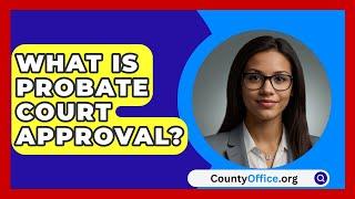 What Is Probate Court Approval? - CountyOffice.org