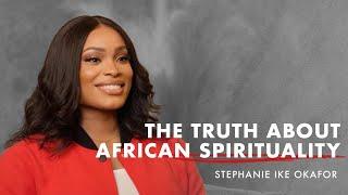 The Truth About African Spirituality - Stephanie Ike Okafor