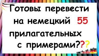 ГОТОВЫ ПЕРЕВЕСТИ 55 ПРИЛАГАТЕЛЬНЫХ С ПРИМЕРАМИ НА НЕМЕЦКИЙ??