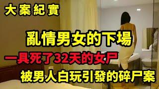 【大案纪实】一具死了32天的女尸，乱情男女的下场，大案纪实