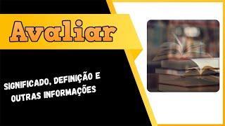 Qual Significado de Avaliar? Qual Definição de Avaliar? Sinônimo e Outras Informações de Avaliar