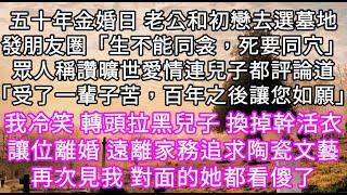 五十年金婚日 老公和初戀去選墓地發朋友圈「生不能同衾，死要同穴」眾人稱讚曠世愛情連兒子都評論道「受了一輩子苦，百年之後讓您如願」 #心書時光 #為人處事 #生活經驗 #情感故事 #唯美频道 #爽文