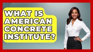 What Is American Concrete Institute? - Civil Engineering Explained