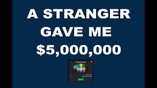 A STRANGER GAVE ME 5  MILLION DOLLARS!!!