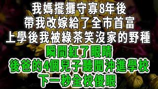 我媽擺攤守寡8年後，帶我改嫁給了全市首富，上學後我被綠茶笑沒家的野種，瞬間紅了眼睛，後爸的4個兒子聽聞沖進學校，下一秒全校傻眼 #情感故事 #唯美頻道 #爽文