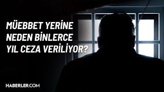 Müebbet Yerine Neden Binlerce Yıl Ceza Veriliyor?