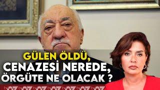 GÜLEN ÖLDÜ, CENAZESİ NEREDE, ÖRGÜTE NE OLACAK ?