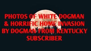 #DOGMAN, PHOTOS OF WHITE DOGMAN & HORRIFIC HOME INVASION BY DOGMAN FROM KENTUCKY SUB