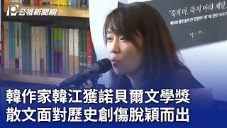 韓作家韓江獲諾貝爾文學獎 散文面對歷史創傷脫穎而出｜20241010 公視晚間新聞