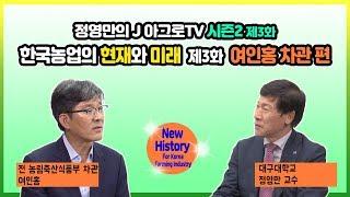 한국농업의 현재와 미래 - 제3화 여인홍 전 농림축산식품부 차관 [정영만의 J 아그로TV 시즌2]