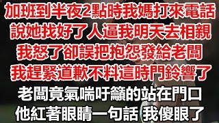 加班到半夜2點時我媽打來電話，說她找好了人逼我明天去相親，我怒了卻誤把抱怨發給老闆，我趕緊道歉不料這時門鈴響了，老闆竟氣喘吁籲的站在門口！他紅著眼睛一句話 我傻眼了#幸福敲門