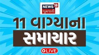 🟠11 PM Gujarati News LIVE | 11 વાગ્યાના સૌથી મોટા સમાચાર | Gujarati Samachar | News18 Gujarati