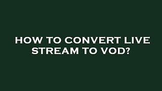 How to convert live stream to vod?