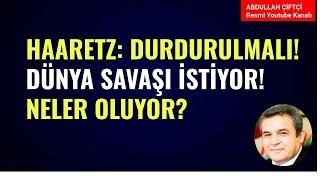 HAARETZ: DURDURULMALI! DÜNYA SAVAŞI İSTİYOR! NELER OLUYOR? Abdullah Çiftçi