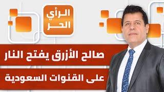 صالح الأزرق يفتح النار على القنوات السعودية | الرأي الحر