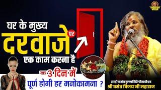 घर के मुख्य दरवाजे पर एक काम करना है, मात्र 3 दिन में पूर्ण होगी मनोकामना | Vasanth Vijay Ji Maharaj