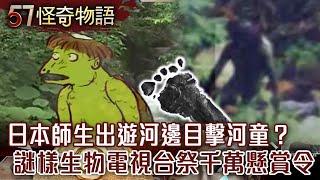 嚇！日本師生出遊河邊目擊河童？謎樣生物…電視台祭千萬懸賞令！【57怪奇物語】@57StrangerThings