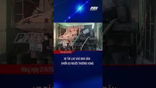 Xe tải lao vào nhà dân khiến 03 người thương vong | PTQ