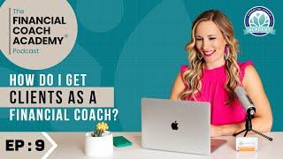 How do I get clients as a financial coach? The Financial Coach Academy Podcast - EP. 9