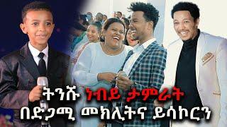 ትንሹ ነብይ ታምራት በድጋሚ መክሊትና ይሳኮርን