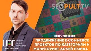 Продвижение e-commerce проектов по категориям и мониторинг долей рынка Игорь Горбенко uadigitalconf