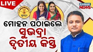  LIVE || ମୋହନ ପଠାଇଲେ ଦ୍ୱିତୀୟ କିସ୍ତି | SUBHADRA Yojana || Kanak News ||