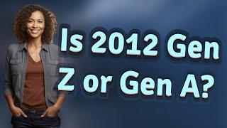 Is 2012 Gen Z or Gen A?