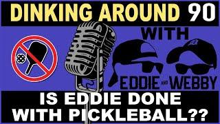 Is Eddie Done With Pickleball??  -  Dinking Around 90