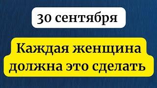 30 сентября - Особое время. Каждая женщина должна это сделать.