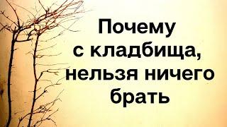 Почему нельзя ничего приносить с кладбища?