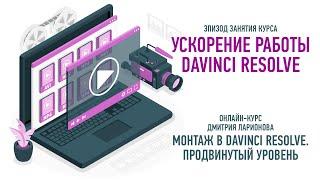 Ускорение работы  Курс «Монтаж в Davinci Resolve  Продвинутый уровень»  Дмитрий Ларионов