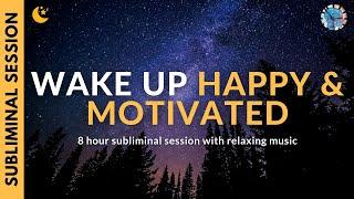 WAKE UP HAPPY & MOTIVATED | 8 Hours of Subliminal Affirmations & Relaxing Music