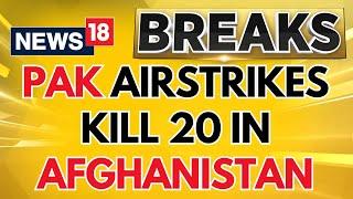 Pakistan Launches Rare Airstrikes In Afghanistan, 20 Killed | Pakistan Afghanistan War | News18