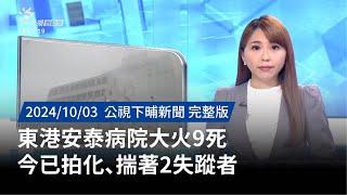 20241003 | 公視下晡新聞 | 東港安泰病院大火9死 今已拍化、揣著2失蹤者