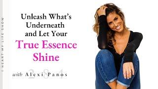 Unleash What's Underneath and Let Your True Essence Shine with Alexi Panos