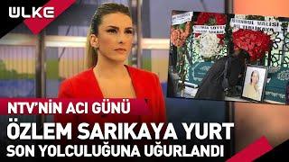 NTV Haber Spikeri Özlem Sarıkaya Yurt Yaşamını Yitirdi