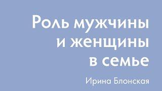 Роль мужчины и женщины в семье | Ирина Блонская