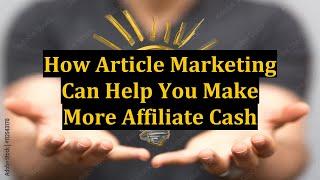 How Article Marketing Can Help You Make More Affiliate Cash