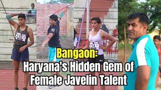 Bangaon: Haryana's Hidden Gem of Female Javelin Talent