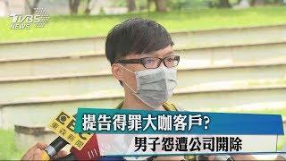 提告得罪大咖客戶？ 男子怨遭公司開除