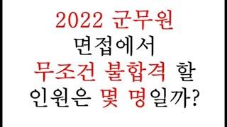 2022 군무원 면접에서 '무조건 불합격 할 인원'은 몇 명일까?